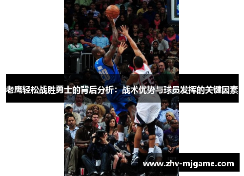 老鹰轻松战胜勇士的背后分析:战术优势与球员发挥的关键因素 老鹰轻松战胜勇士的背后分析:战术优势与球员发挥的关键因素