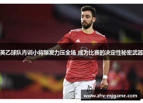 英乙球队青训小将爆发力压全场 成为比赛的决定性秘密武器