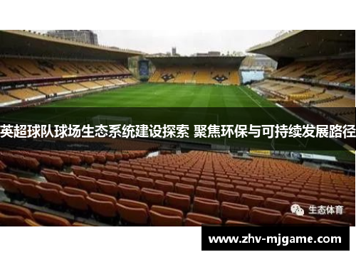 英超球队球场生态系统建设探索 聚焦环保与可持续发展路径 英超球队球场生态系统建设探索 聚焦环保与可持续发展路径