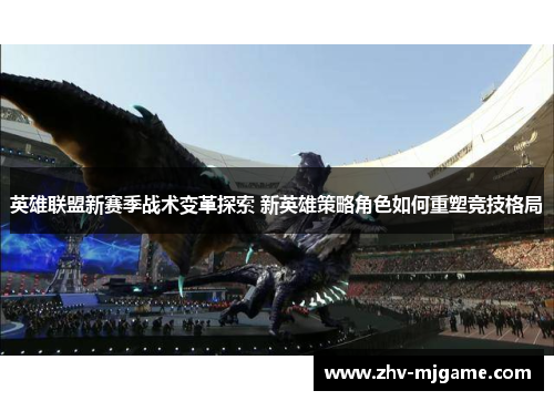 英雄联盟新赛季战术变革探索 新英雄策略角色如何重塑竞技格局
