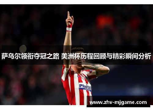 萨乌尔领衔夺冠之路 美洲杯历程回顾与精彩瞬间分析 萨乌尔领衔夺冠之路 美洲杯历程回顾与精彩瞬间分析