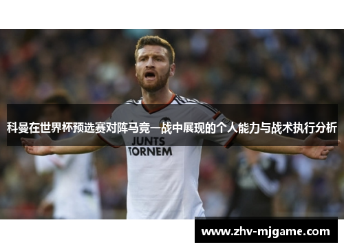 科曼在世界杯预选赛对阵马竞一战中展现的个人能力与战术执行分析