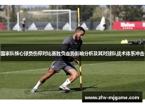 国家队核心球员伤停对比赛胜负走势影响分析及其对球队战术体系冲击 国家队核心球员伤停对比赛胜负走势影响分析及其对球队战术体系冲击