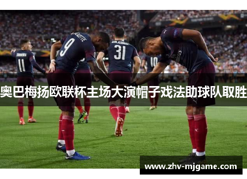 奥巴梅扬欧联杯主场大演帽子戏法助球队取胜