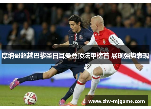 摩纳哥超越巴黎圣日耳曼登顶法甲榜首 展现强势表现 摩纳哥超越巴黎圣日耳曼登顶法甲榜首 展现强势表现
