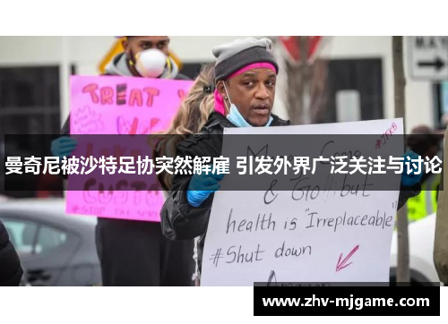 曼奇尼被沙特足协突然解雇 引发外界广泛关注与讨论 曼奇尼被沙特足协突然解雇 引发外界广泛关注与讨论