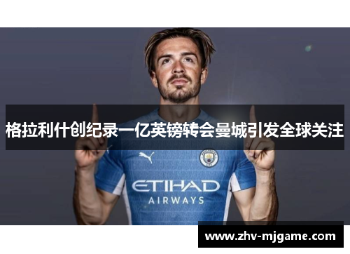 格拉利什创纪录一亿英镑转会曼城引发全球关注