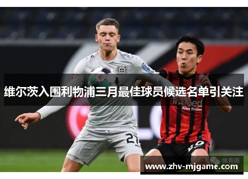 维尔茨入围利物浦三月最佳球员候选名单引关注