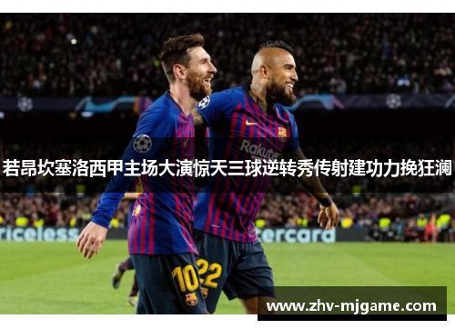 若昂坎塞洛西甲主场大演惊天三球逆转秀传射建功力挽狂澜