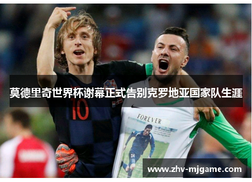 莫德里奇世界杯谢幕正式告别克罗地亚国家队生涯