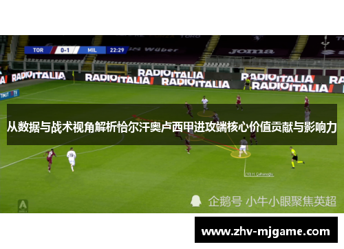 从数据与战术视角解析恰尔汗奥卢西甲进攻端核心价值贡献与影响力