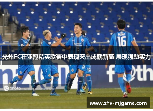 光州FC在亚冠精英联赛中表现突出成就新高 展现强劲实力 光州FC在亚冠精英联赛中表现突出成就新高 展现强劲实力