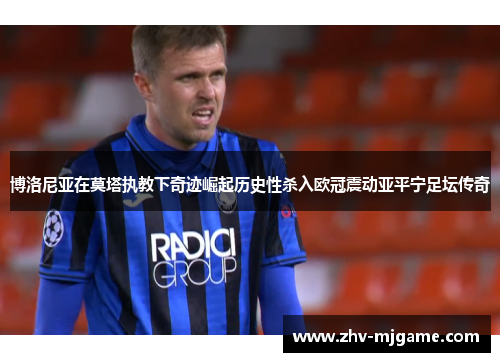 博洛尼亚在莫塔执教下奇迹崛起历史性杀入欧冠震动亚平宁足坛传奇