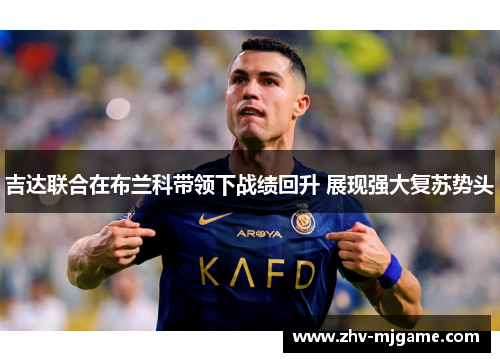 吉达联合在布兰科带领下战绩回升 展现强大复苏势头 吉达联合在布兰科带领下战绩回升 展现强大复苏势头
