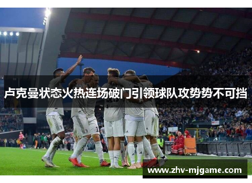 卢克曼状态火热连场破门引领球队攻势势不可挡