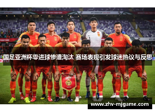 国足亚洲杯零进球惨遭淘汰 赛场表现引发球迷热议与反思 国足亚洲杯零进球惨遭淘汰 赛场表现引发球迷热议与反思