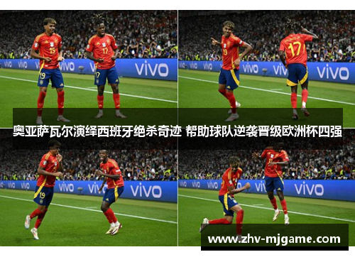 奥亚萨瓦尔演绎西班牙绝杀奇迹 帮助球队逆袭晋级欧洲杯四强