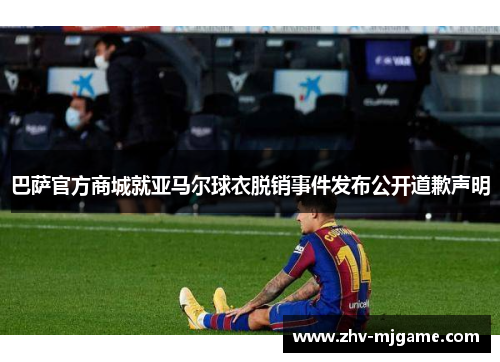 巴萨官方商城就亚马尔球衣脱销事件发布公开道歉声明