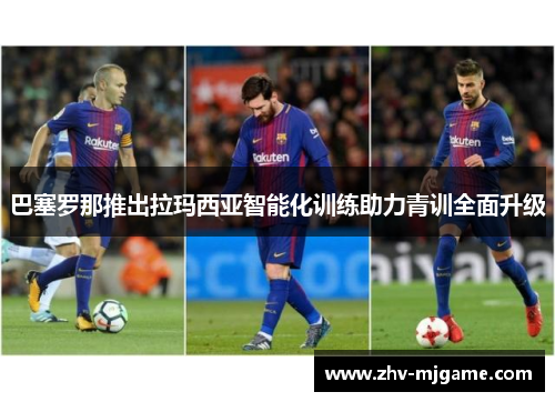 巴塞罗那推出拉玛西亚智能化训练助力青训全面升级