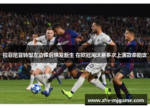 拉菲尼亚转型左边锋后焕发新生 在欧冠淘汰赛多次上演致命助攻
