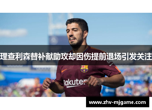 理查利森替补献助攻却因伤提前退场引发关注