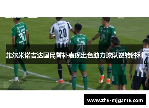 菲尔米诺吉达国民替补表现出色助力球队逆转胜利