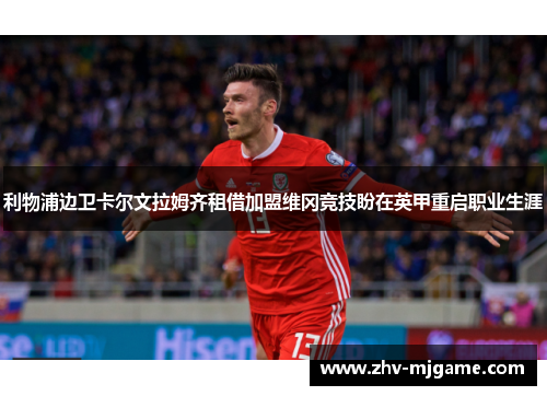 利物浦边卫卡尔文拉姆齐租借加盟维冈竞技盼在英甲重启职业生涯 利物浦边卫卡尔文拉姆齐租借加盟维冈竞技盼在英甲重启职业生涯
