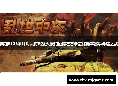 英超BIG6巅峰对决再燃战火豪门碰撞左右争冠格局本赛季命运之战 英超BIG6巅峰对决再燃战火豪门碰撞左右争冠格局本赛季命运之战