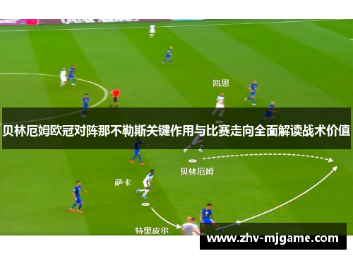 贝林厄姆欧冠对阵那不勒斯关键作用与比赛走向全面解读战术价值 贝林厄姆欧冠对阵那不勒斯关键作用与比赛走向全面解读战术价值