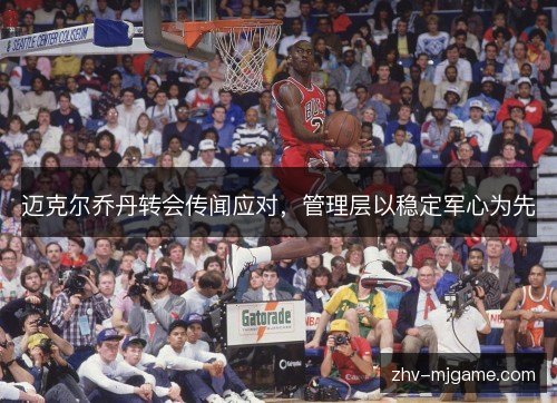迈克尔乔丹转会传闻应对,管理层以稳定军心为先 迈克尔乔丹转会传闻应对,管理层以稳定军心为先