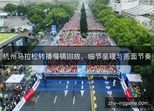 杭州马拉松转播慢镜回放,细节呈现与画面节奏 杭州马拉松转播慢镜回放,细节呈现与画面节奏