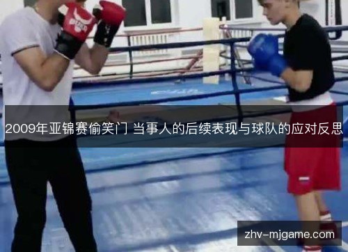 2009年亚锦赛偷笑门 当事人的后续表现与球队的应对反思 2009年亚锦赛偷笑门 当事人的后续表现与球队的应对反思